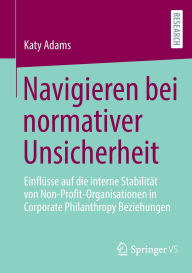 Title: Navigieren bei normativer Unsicherheit: Einflüsse auf die interne Stabilität von Non-Profit-Organisationen in Corporate Philanthropy Beziehungen, Author: Katy Adams