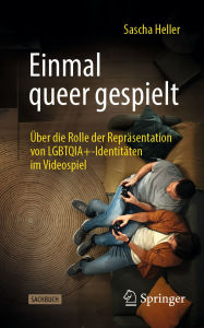 Title: Einmal queer gespielt: Über die Rolle der Repräsentation von LGBTQIA+-Identitäten im Videospiel, Author: Sascha Heller