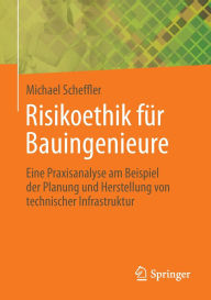 Title: Risikoethik für Bauingenieure: Eine Praxisanalyse am Beispiel der Planung und Herstellung von technischer Infrastruktur, Author: Michael Scheffler