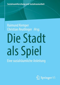 Title: Die Stadt als Spiel: Eine sozialräumliche Anleitung, Author: Raimund Kemper