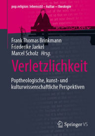 Title: Verletzlichkeit: Poptheologische, kunst- und kulturwissenschaftliche Perspektiven, Author: Frank Thomas Brinkmann