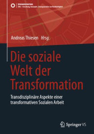 Title: Die soziale Welt der Transformation: Transdisziplinäre Aspekte einer transformativen Sozialen Arbeit, Author: Andreas Thiesen
