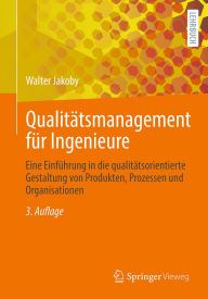 Title: Qualitätsmanagement für Ingenieure: Eine Einführung in die qualitätsorientierte Gestaltung von Produkten, Prozessen und Organisationen, Author: Walter Jakoby