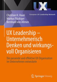 Title: UX Leadership - Unternehmerisch Denken und wirkungsvoll Organisieren: Die passende und effektive UX Organisation im Unternehmen entwickeln, Author: Christian H. Hauri