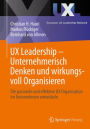 UX Leadership - Unternehmerisch Denken und wirkungsvoll Organisieren: Die passende und effektive UX Organisation im Unternehmen entwickeln