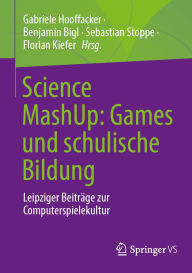 Title: Science MashUp: Games und schulische Bildung: Leipziger Beiträge zur Computerspielekultur, Author: Gabriele Hooffacker