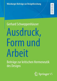 Title: Ausdruck, Form und Arbeit: Beiträge zur kritischen Hermeneutik des Designs, Author: Gerhard Schweppenhäuser