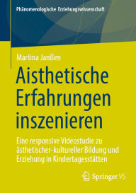 Title: Aisthetische Erfahrungen inszenieren: Eine responsive Videostudie zu ästhetischer-kultureller Bildung und Erziehung in Kindertagesstätten, Author: Martina Janßen
