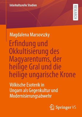Erfindung und Okkultisierung des Magyarentums, der heilige Gral und die heilige ungarische Krone: Völkische Esoterik in Ungarn als Gegenkultur und Modernisierungsabwehr