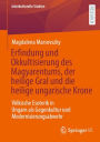 Erfindung und Okkultisierung des Magyarentums, der heilige Gral und die heilige ungarische Krone: Völkische Esoterik in Ungarn als Gegenkultur und Modernisierungsabwehr