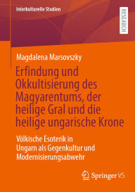 Title: Erfindung und Okkultisierung des Magyarentums, der heilige Gral und die heilige ungarische Krone: Völkische Esoterik in Ungarn als Gegenkultur und Modernisierungsabwehr, Author: Magdalena Marsovszky