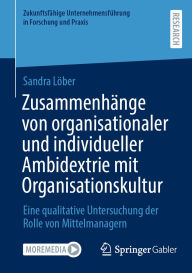 Title: Zusammenhänge von organisationaler und individueller Ambidextrie mit Organisationskultur: Eine qualitative Untersuchung der Rolle von Mittelmanagern, Author: Sandra Löber