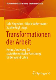 Title: Transformationen der Arbeit: Herausforderung für sozioökonomische Forschung, Bildung und Lehre, Author: Udo Hagedorn
