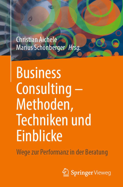 Business Consulting - Methoden, Techniken und Einblicke: Wege zur Performanz in der Beratung