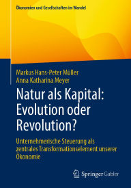 Title: Natur als Kapital: Evolution oder Revolution?: Unternehmerische Steuerung als zentrales Transformationselement unserer Ökonomie, Author: Markus Hans-Peter Müller