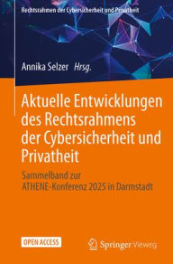 Title: Aktuelle Entwicklungen des Rechtsrahmens der Cybersicherheit und Privatheit: Sammelband zur ATHENE-Konferenz 2025 in Darmstadt, Author: Annika Selzer
