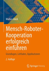 Title: Mensch-Roboter-Kooperation erfolgreich einführen: Grundlagen, Leitfaden, Applikationen, Author: Markus Glück