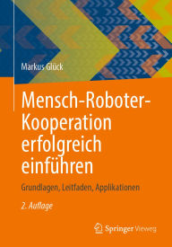 Title: Mensch-Roboter-Kooperation erfolgreich einführen: Grundlagen, Leitfaden, Applikationen, Author: Markus Glück