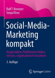 Title: Social-Media-Marketing kompakt: Ausgestalten, Plattformen finden, messen, organisatorisch verankern, Author: Ralf T. Kreutzer
