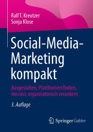 Title: Social-Media-Marketing kompakt: Ausgestalten, Plattformen finden, messen, organisatorisch verankern, Author: Ralf T. Kreutzer