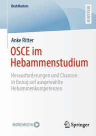Title: OSCE im Hebammenstudium: Herausforderungen und Chancen in Bezug auf ausgewählte Hebammenkompetenzen, Author: Anke Ritter