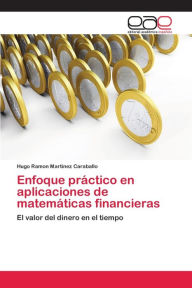 Title: Enfoque práctico en aplicaciones de matemáticas financieras, Author: Hugo Ramón Martinez Caraballo