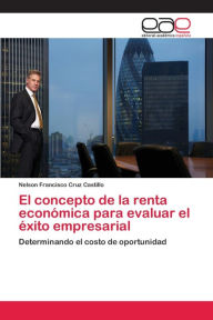 Title: El concepto de la renta económica para evaluar el éxito empresarial, Author: Nelson Francisco Cruz Castillo