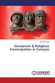 Title: Secularism & Religious Emancipation in Curaçao, Author: Kook Shurman