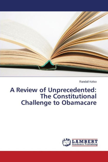 A Review Of Unprecedented The Constitutional Challenge To Obamacare By Kelso Randall Paperback 9916