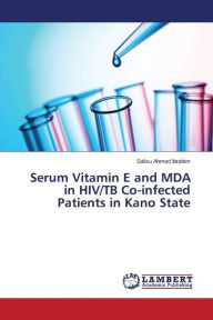 Title: Serum Vitamin E and MDA in HIV/TB Co-infected Patients in Kano State, Author: Ahmed Ibrahim Salisu