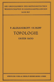 Title: Topologie I: Erster Band. Grundbegriffe der Mengentheoretischen Topologie Topologie der Komplexe · Topologische Invarianzsätze und Anschliessende Begriffsbildungen · Verschlingungen im n-Dimensionalen Euklidischen Raum Stetige Abbildungen von Polyedern, Author: Paul Alexandroff