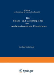 Title: Die Finanz- und Verkehrspolitik der nordamerikanischen Eisenbahnen: Ein Beitrag zur Beurtheilung der neuesten Eisenbahnkrisis, Author: Alfred von der Leyen