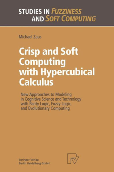 Crisp and Soft Computing with Hypercubical Calculus: New Approaches to Modeling in Cognitive Science and Technology with Parity Logic, Fuzzy Logic, and Evolutionary Computing