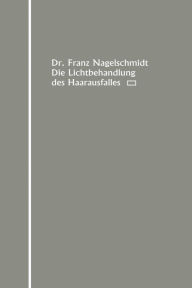Title: Die Lichtbehandlung des Haarausfalles, Author: Franz Nagelschmidt