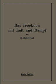 Title: Das Trocknen mit Luft und Dampf: Erklärungen, Formeln und Tabellen für den praktischen Gebrauch, Author: Eugen Hausbrand
