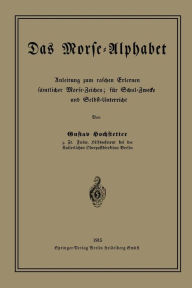 Title: Das Morse-Alphabet: Anleitung zum raschen Erlernen sämtlicher Morse-Zeichen; für Schul-Zwecke und Selbst-Unterricht, Author: Gustav Hochstetter