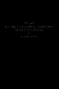 Title: Atlas of the Slitlamp-Microscopy of the Living Eye: Technic and Methods of Examination, Author: Alfred Vogt