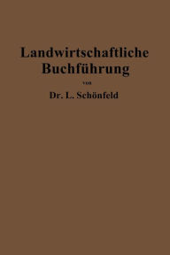 Title: Landwirtschaftliche Buchführung mit Einschluß der Bewertung und Betriebskalkulation: Zeitgemäße Grundlegung und Anleitung, Author: Leo Schönfeld