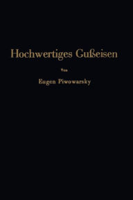 Title: Hochwertiges Gußeisen: seine Eigenschaften und die physikalische Metallurgie seiner Herstellung, Author: Eugen Piwowarsky