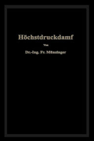 Title: Höchstdruckdampf: Eine Untersuchung über die wirtschaftlichen und technischen Aussichten der Erzeugung und Verwertung von Dampf sehr hoher Spannung in Großbetrieben, Author: Friedrich Münzinger