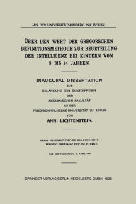 Title: Über den Wert der Gregorschen Definitionsmethode zur Beurteilung der Intelligenz bei Kindern von 5 Bis 14 Jahren: Inaugural-Dissertation zur Erlangung der Doktorwürde der Medizinischen Fakultät an der Friedrich-Wilhelms-Universität zu Berlin, Author: Anni Lichtenstein