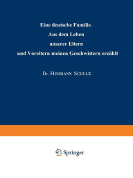 Title: Eine deutsche Familie: Aus dem Leben unserer Eltern und Voreltern meinen Geschwistern erzählt, Author: Hermann Schulz