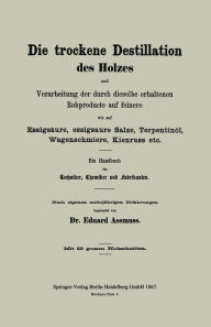 Title: Die trockene Destillation des Holzes und Verarbeitung der durch dieselbe erhaltenen Rohproducte auf feinere, wie auf Essigsäure, essigsaure Salze, Terpentinöl, Wagenschmiere, Kienruss etc.: Ein Handbuch für Techniker, Chemiker und Fabrikanten, Author: Eduard Assmuss