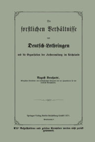 Title: Die forstlichen Verhältnisse von Deutsch-Lothringen und die Organisation der Forstverwaltung im Reichslande, Author: August Bernhardt