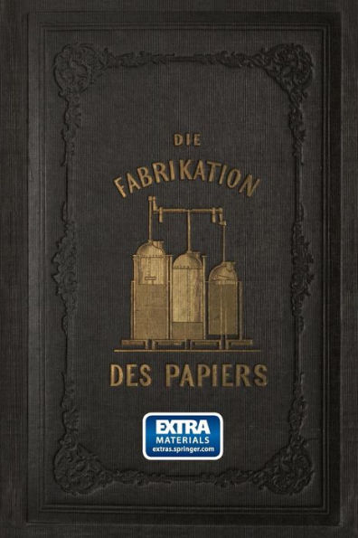 Die Fabrikation des Papiers, in Sonderheit des auf der Maschine gefertigten, nebst gründlicher Auseinandersetzung der in ihr vorkommenden chemischen Processe und Anweisung zur Prüfung der angewandten Materialien