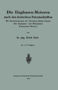 Title: Die Einphasen-Motoren nach den deutschen Patentschriften: Mit Sachverzeichnissen der Deutschen Reichs-Patente über Einphasen- und Mehrphasen-Kommutator-Motoren, Author: Erich Dyhr