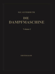 Title: Die Dampfmaschine: Erster Band: Allgemeiner Teil, Theorie, Berechnung und Konstruktion, Author: Max F. Gutermuth