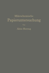 Title: Mikrochemische Papieruntersuchung: Anleitung zur Bestimmung der in Papier vorkommenden Füll- und Aufstrichmassen, Imprägnierungen, Leim- und Farbstoffe, Bronzierungen, Fehler usw., Author: Alois Herzog