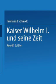 Title: Kaiser Wilhelm I. und seine Zeit: Ein deutsches Volksbuch, Author: Ferdinand Schmidt