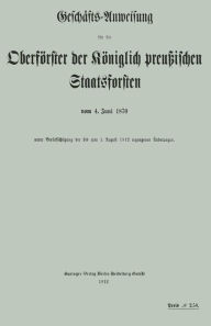 Title: Geschäfts-Anweisung für die Oberförster der Königlich preußischen Staatsforsten vom 4. Juni 1870 unter Berücksichtigung der bis zum 1. August 1912 ergangenen Änderungen, Author: Koniglich-Perussisches Staatsforstamt